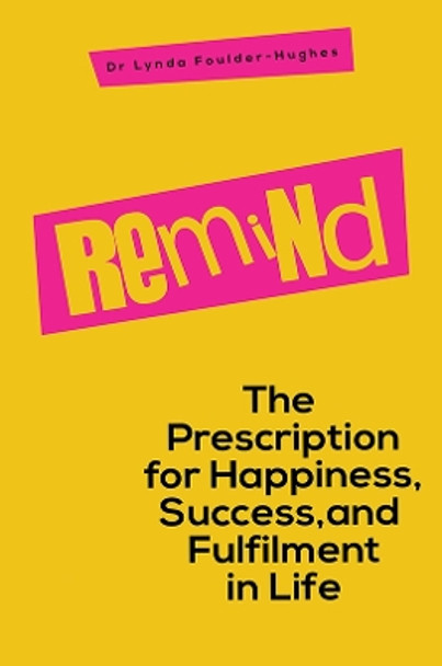 Remind: The Prescription for Happiness, Success, and Fulfilment in Life by Dr Lynda Foulder-Hughes 9781398490086