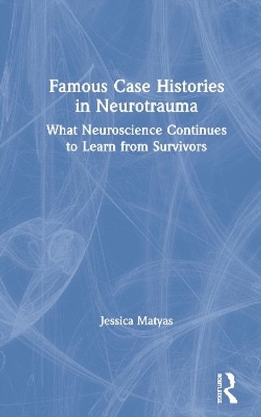 Famous Case Histories in Neurotrauma: What neuroscience continues to learn from survivors by Jessica Matyas 9780367442859