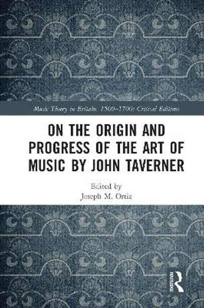 On the Origin and Progress of the Art of Music by John Taverner by Joseph M. Ortiz 9780367586409