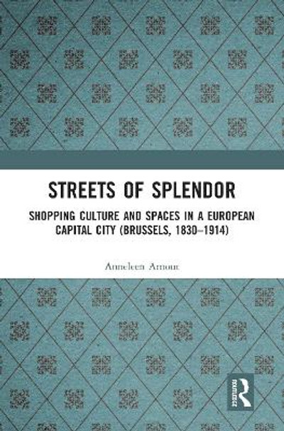 Streets of Splendor: Shopping Culture and Spaces in a European Capital City (Brussels, 1830-1914) by Anneleen Arnout 9780367586447