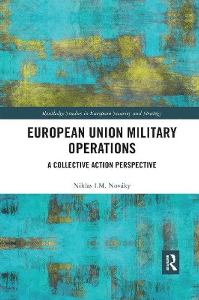 European Union Military Operations: A Collective Action Perspective by Niklas I. M. Nováky 9780367593384