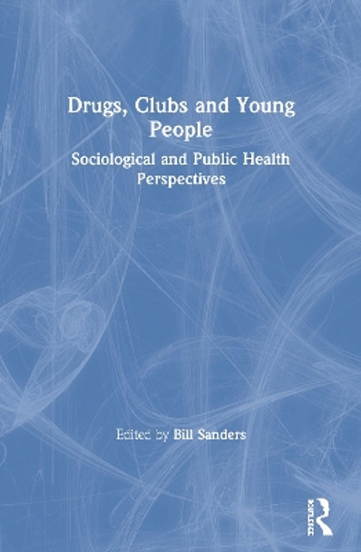 Drugs, Clubs and Young People: Sociological and Public Health Perspectives by Bill Sanders 9780367604011