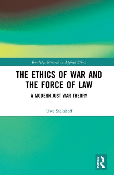 The Ethics of War and the Force of Law: A Modern Just War Theory by Uwe Steinhoff 9780367621421 The Ethics of War and the Force of Law: A Modern Just War Theory by Uwe Steinhoff 9780367621421