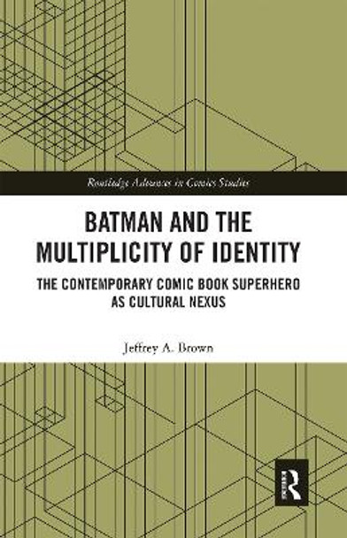 Batman and the Multiplicity of Identity: The Contemporary Comic Book Superhero as Cultural Nexus by Jeffrey A. Brown 9780367663629