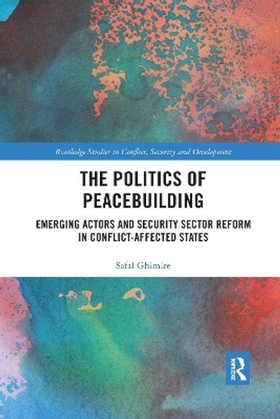 The Politics of Peacebuilding: Emerging Actors and Security Sector Reform in Conflict-affected States by Safal Ghimire 9780367665814