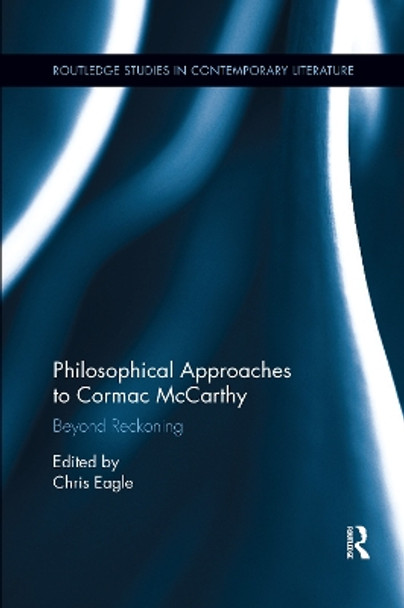 Philosophical Approaches to Cormac McCarthy: Beyond Reckoning by Christopher Eagle 9780367667870