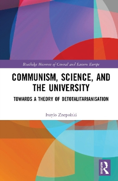 Communism, Science and the University: Towards a Theory of Detotalitarianisation by Ivaylo Znepolski 9780367895686