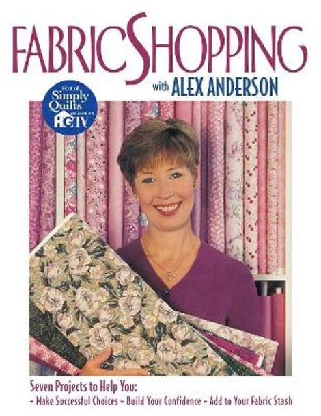 Fabric Shopping with Alex Anderson: Seven Projects to Help You Make Successful Choices, Build Your Confidence, Add to Your Fabric Stash by Alex Anderson 9781571200891