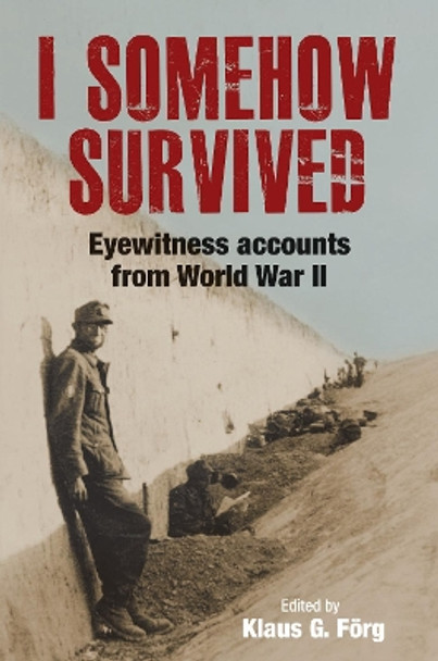 I Somehow Survived: Eyewitness Accounts from World War II by Klaus G Forg 9781784385453