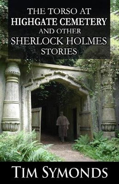The Torso At Highgate Cemetery and other Sherlock Holmes Stories by Tim Symonds 9781804241288
