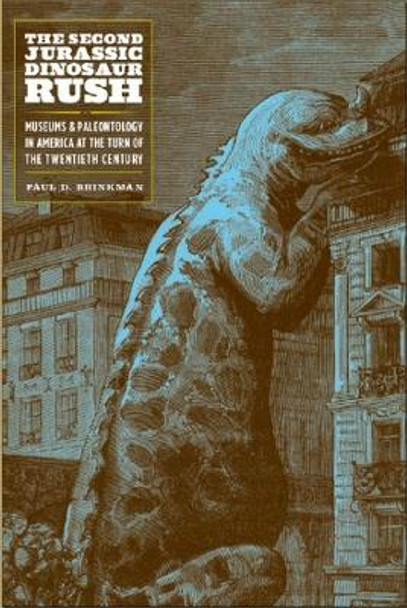 The Second Jurassic Dinosaur Rush: Museums and Paleontology in America at the Turn of the Twentieth Century by Paul D. Brinkman 9780226752167