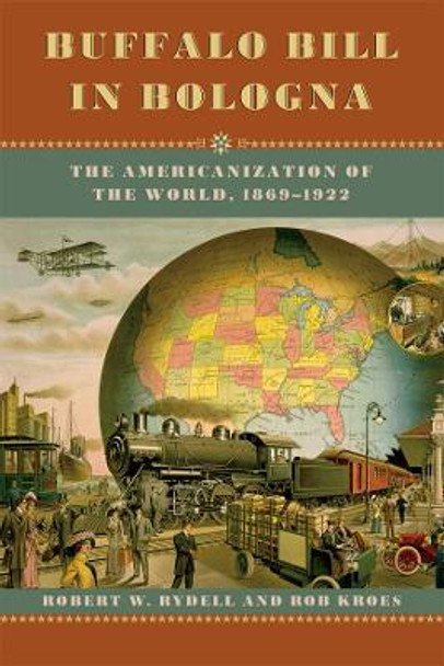 Buffalo Bill in Bologna: The Americanization of the World, 1869-1922 by Robert W. Rydell