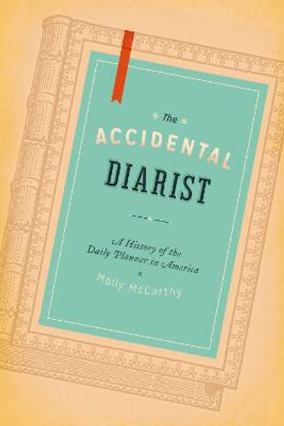 The Accidental Diarist: A History of the Daily Planner in America by Molly A. McCarthy