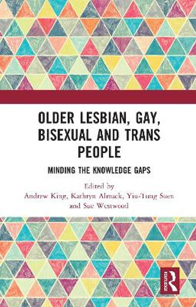 Older Lesbian, Gay, Bisexual and Trans People: Minding the Knowledge Gaps by Andrew King 9780367586089