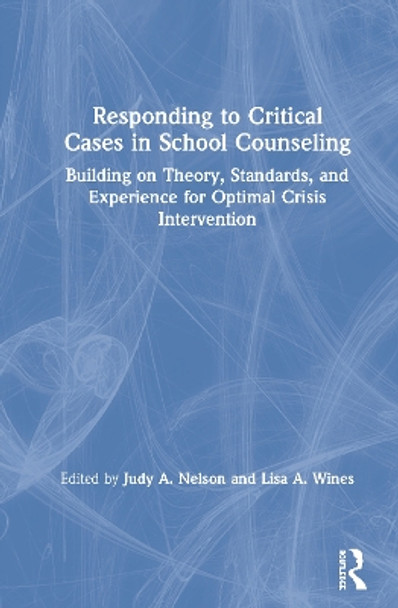 Responding to Critical Cases in School Counseling: Building on Theory, Standards, and Experience for Optimal Crisis Intervention by Judy A. Nelson 9780367342814