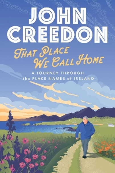 That Place We Call Home: A journey through the place names of Ireland by John Creedon 9780717189854