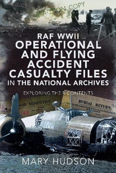 RAF WWII Operational and Flying Accident Casualty Files in The National Archives: Exploring their Contents by Mary Hudson 9781526783523