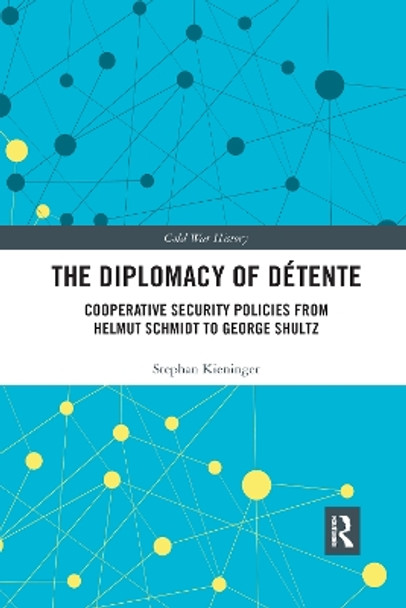 The Diplomacy of Détente: Cooperative Security Policies from Helmut Schmidt to George Shultz by Stephan Kieninger 9780367590345