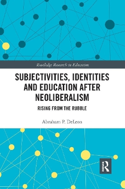 Subjectivities, Identities, and Education after Neoliberalism: Rising from the Rubble by Abraham P. DeLeon 9780367660260