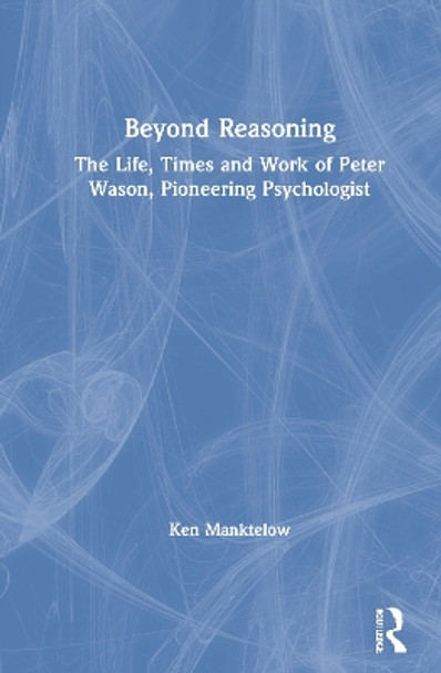 Beyond Reasoning: The Life, Times and Work of Peter Wason, Pioneering Psychologist by Ken Manktelow 9780367651275