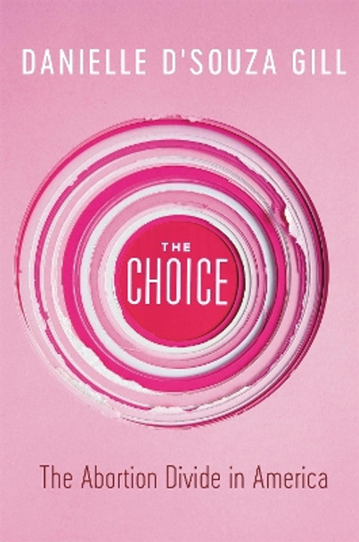 The Choice: The Abortion Divide in America by Danielle D'Souza Gill 9781546099864