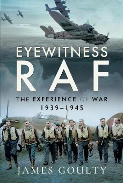 Eyewitness RAF: The Experience of War, 1939-1945 by James Goulty 9781526752376