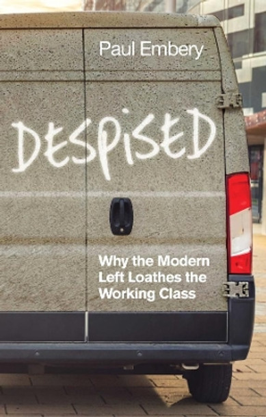 Despised: Why the Modern Left Loathes the Working Class by Paul Embery 9781509539994