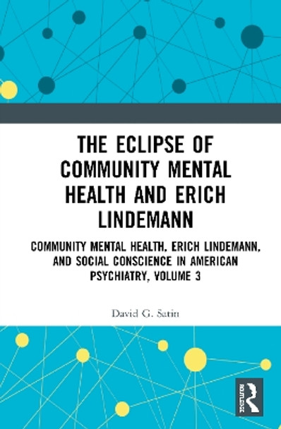 The Eclipse of Community Mental Health and Erich Lindemann: Community Mental Health, Erich Lindemann, and Social Conscience in American Psychiatry, Volume 3 by David G. Satin 9780367354350