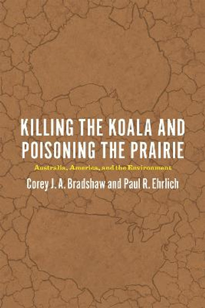 Killing the Koala and Poisoning the Prairie: Australia, America, and the Environment by Corey J. A. Bradshaw