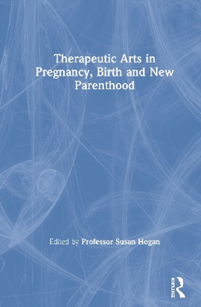 Therapeutic Arts in Pregnancy, Birth and New Parenthood by Susan Hogan 9780367462246