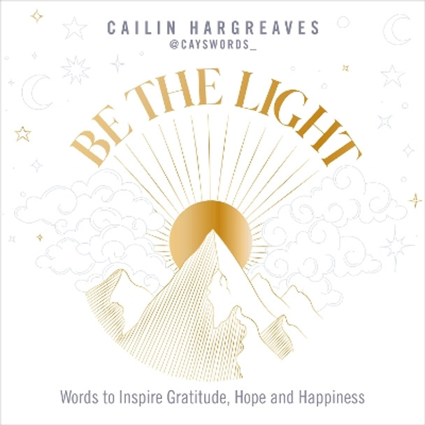 Be the Light: Words to Inspire Gratitude, Hope and Happiness by Cailin Hargreaves 9781801292825