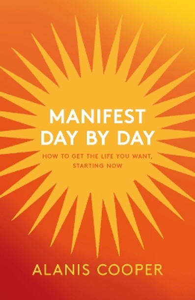 Manifest Day by Day: How to Get the Life You Want, Starting Now by Alanis Cooper 9781035411740