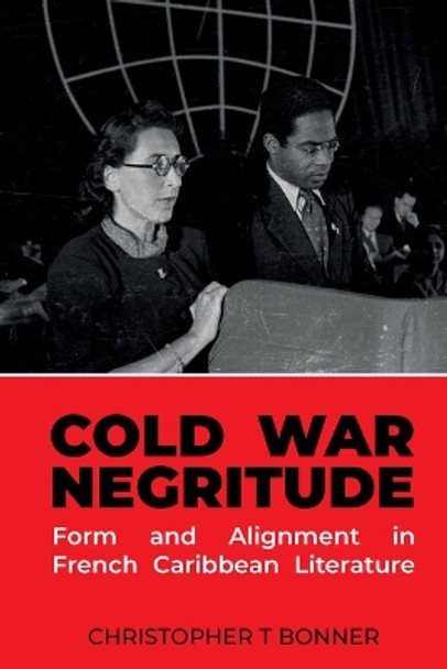 Cold War Negritude: Form and Alignment in French Caribbean Literature by Christopher T. Bonner 9781837644711