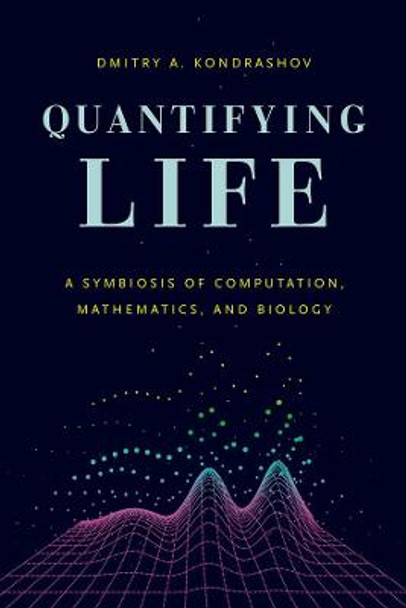 Quantifying Life: A Symbiosis of Computation, Mathematics, and Biology by Dmitry A. Kondrashov