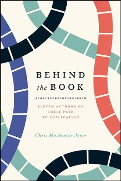 Behind the Book: Eleven Authors on Their Path to Publication by Chris MacKenzie Jones