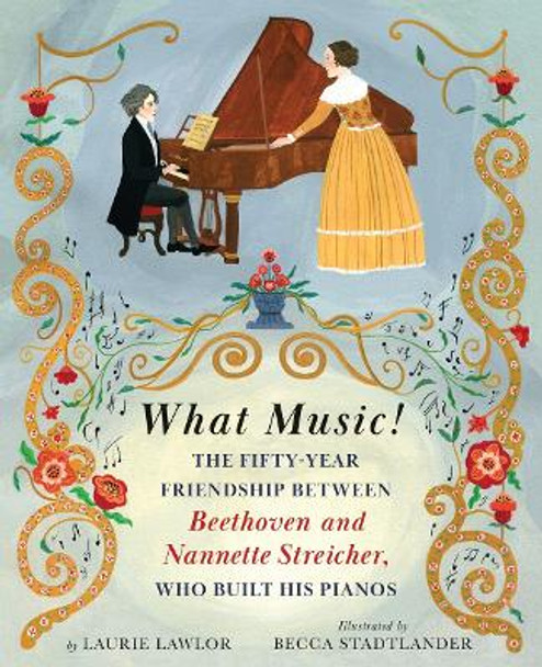 What Music!: The Fifty-year Friendship between Beethoven and Nannette Streicher, Who Built His Pianos by Laurie Lawlor 9780823451432