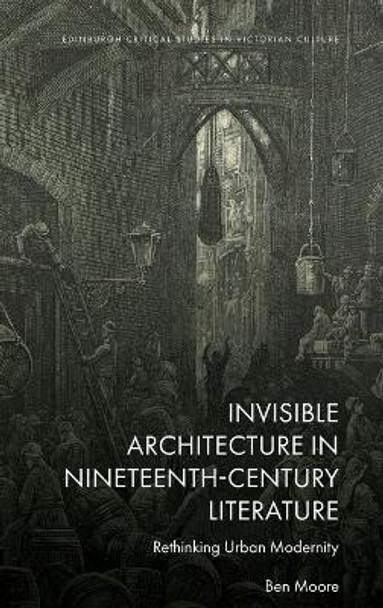 Invisible Architecture in Nineteenth-Century Literature: Rethinking Urban Modernity by Ben Moore 9781399508483