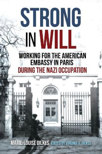 Strong in Will: A First-Hand Account of Working for the American Embassy in Paris During the Nazi Occupation by Marie-Louise Dilkes 9781636243788