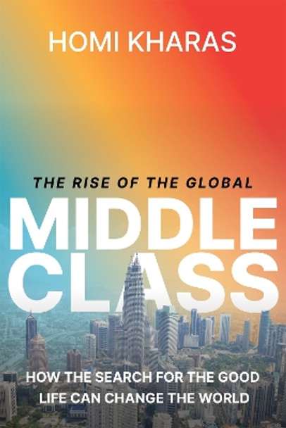 The Rise of the Global Middle Class: How the Search for the Good Life Can Change the World by Homi Kharas 9780815740322