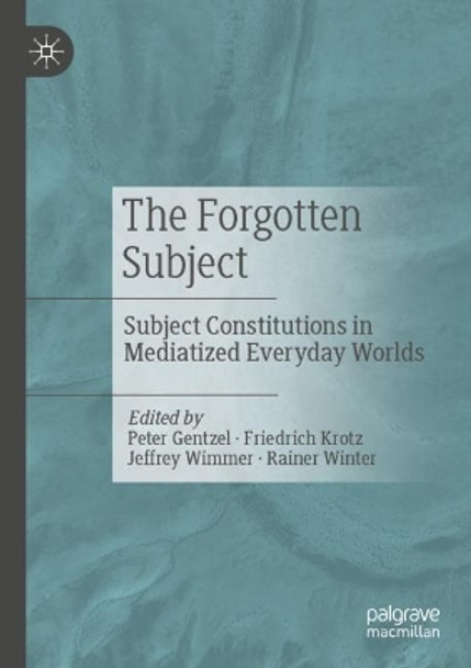 The Forgotten Subject: Subject Constitutions in Mediatized Everyday Worlds by Peter Gentzel 9783658428716