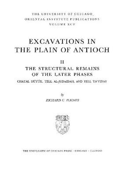 Excavations in the Plain of Antioch. Volume II: The Structural Remains of the Later Phases: Chatal Hueyuek, Tell Al-Judaidah, and Tell Tayinat by Richard C. Haines