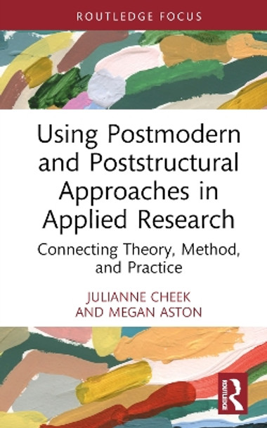 Using Postmodern and Poststructural Approaches in Applied Research: Connecting Theory, Method, and Practice by Julianne Cheek 9780367148836