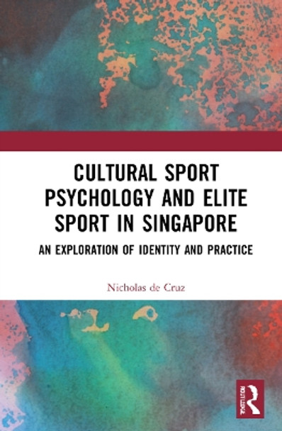 Cultural Sport Psychology and Elite Sport in Singapore: An Exploration of Identity and Practice by Nicholas de Cruz 9781032234441