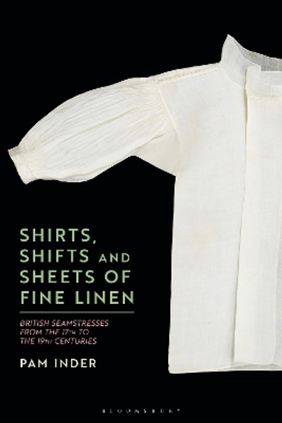 Shirts, Shifts and Sheets of Fine Linen: British Seamstresses from the 17th to the 19th centuries by Dr Pam Inder 9781350252967