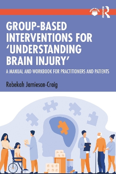 Group-Based Interventions for 'Understanding Brain Injury': A Manual and Workbook for Practitioners and Patients by Rebekah Jamieson-Craig 9781032579511