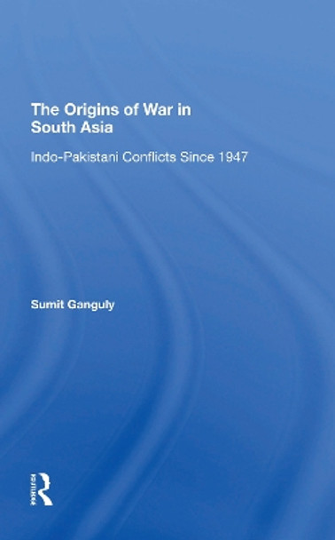 The Origins Of War In South Asia: Indopakistani Conflicts Since 1947 by Sumit Ganguly 9780367310080