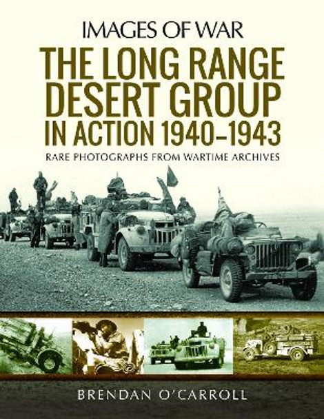 The Long Range Desert Group in Action 1940-1943: Rare Photographs from Wartime Archives by Brendan O'Carroll 9781526777416