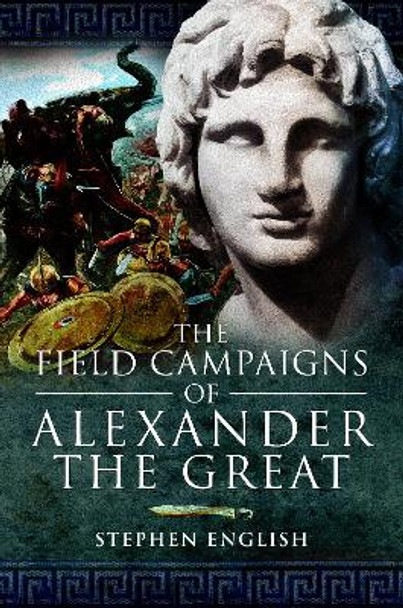 The Field Campaigns of Alexander the Great by Stephen English 9781526796608