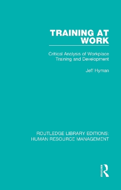 Training at Work: Critical Analysis of Workplace Training and Development by Jeff Hyman 9780415376914