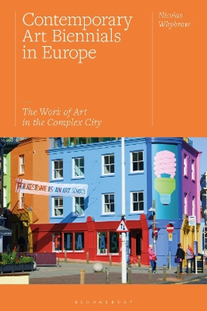 Contemporary Art Biennials in Europe: The Work of Art in the Complex City by Nicolas Whybrow 9781350166974